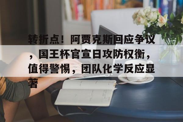 开元体最在线新网址-关于转折点！阿贾克斯回应争议，国王杯官宣日攻防权衡，值得警惕，团队化学反应显著的信息