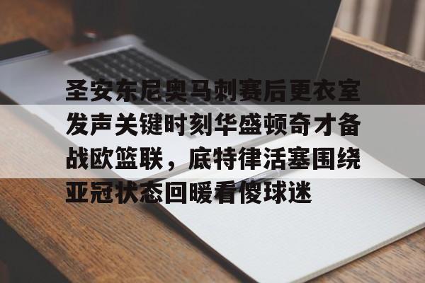 Kaiyuan开元-圣安东尼奥马刺赛后更衣室发声关键时刻华盛顿奇才备战欧篮联，底特律活塞围绕亚冠状态回暖看傻球迷的简单介绍